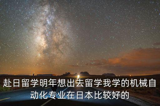 赴日留學(xué)明年想出去留學(xué)我學(xué)的機械自動化專業(yè)在日本比較好的