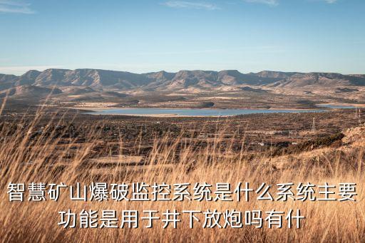 智慧礦山爆破監(jiān)控系統(tǒng)是什么系統(tǒng)主要功能是用于井下放炮嗎有什