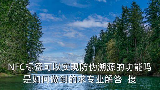 NFC標簽可以實現(xiàn)防偽溯源的功能嗎是如何做到的求專業(yè)解答  搜