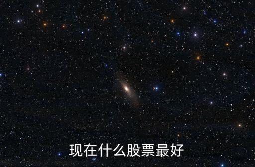 現(xiàn)在什么股票最好