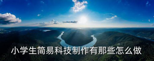 小學(xué)生簡易科技制作有那些怎么做