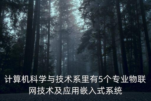 計(jì)算機(jī)科學(xué)與技術(shù)系里有5個專業(yè)物聯(lián)網(wǎng)技術(shù)及應(yīng)用嵌入式系統(tǒng)