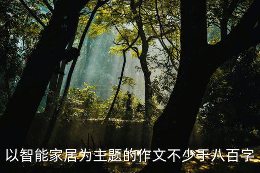以智能家居為主題的作文不少于八百字