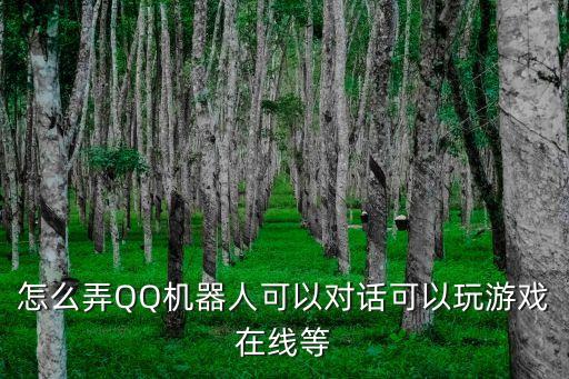 ai對話機器人在線玩，怎么弄QQ機器人可以對話可以玩游戲在線等