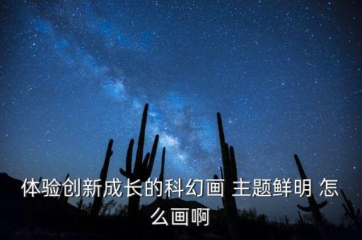 以創(chuàng)新為主題的科幻畫，體驗(yàn)創(chuàng)新成長的科幻畫 主題鮮明 怎么畫啊