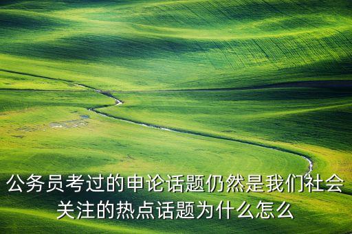 公務(wù)員考過的申論話題仍然是我們社會關(guān)注的熱點(diǎn)話題為什么怎么