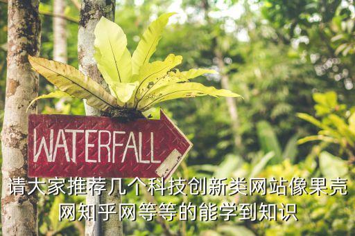 請大家推薦幾個(gè)科技創(chuàng)新類網(wǎng)站像果殼網(wǎng)知乎網(wǎng)等等的能學(xué)到知識(shí)