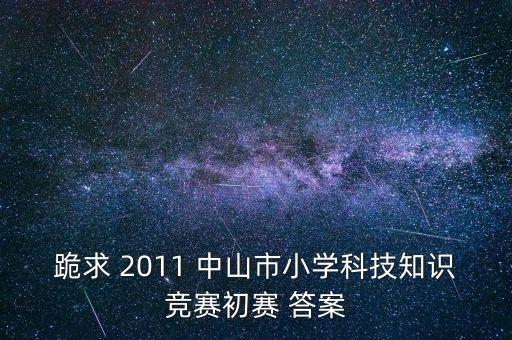 跪求 2011 中山市小學(xué)科技知識(shí)競(jìng)賽初賽 答案