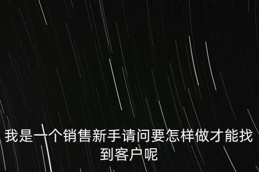 我是一個銷售新手請問要怎樣做才能找到客戶呢