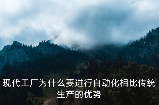 現(xiàn)代工廠為什么要進(jìn)行自動(dòng)化相比傳統(tǒng)生產(chǎn)的優(yōu)勢