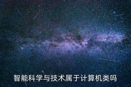 智能科學(xué)與技術(shù)屬于計(jì)算機(jī)類嗎