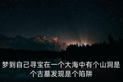 尋寶在大海，夢到自己尋寶在一個大海中有個山洞是個古墓發(fā)現(xiàn)是個陷阱