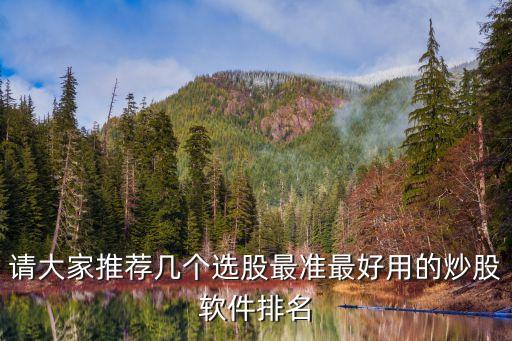 請大家推薦幾個選股最準最好用的炒股軟件排名