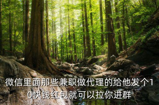 微信里面那些兼職做代理的給他發(fā)個10快錢紅包就可以拉你進群