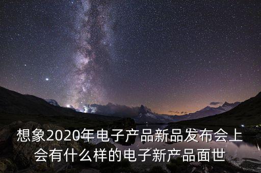 2020年最新高科技產(chǎn)品，今年有什么高科技產(chǎn)品