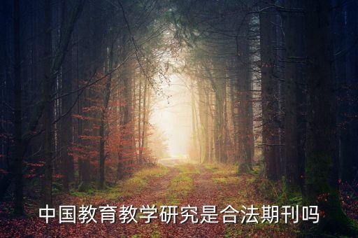 教育學(xué)研究是正規(guī)期刊嗎，中國教育教學(xué)研究是合法期刊嗎