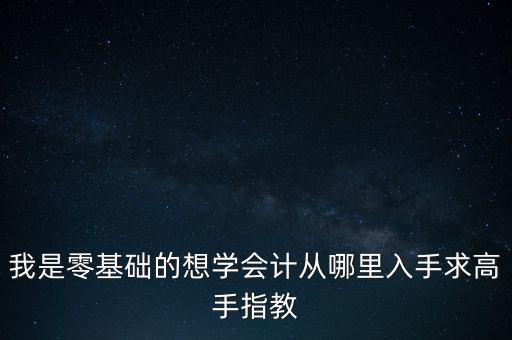 0基礎(chǔ)學(xué)會(huì)計(jì)從哪開始，學(xué)會(huì)計(jì)零基礎(chǔ)應(yīng)該從何入手