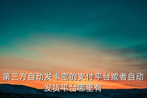 第三方自動發(fā)卡密的支付平臺或者自動發(fā)貨平臺哪里有