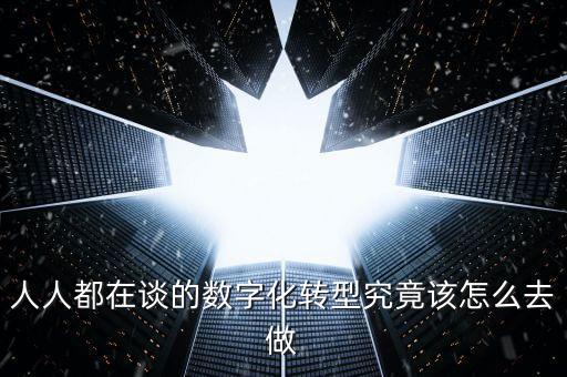 人人都在談的數(shù)字化轉型究竟該怎么去做