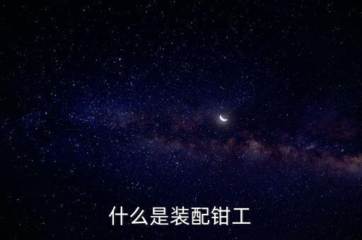 自動化裝配鉗工，裝配鉗工是什么