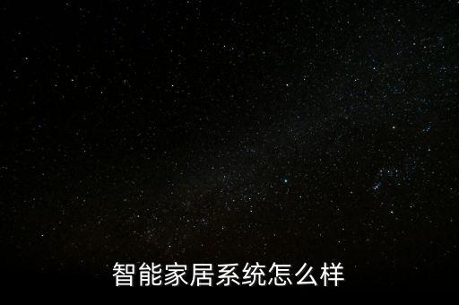 全屋智能家居控制系統(tǒng)怎么樣，智能家居的控制系統(tǒng)如何