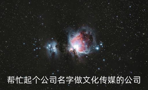 幫忙起個公司名字做文化傳媒的公司