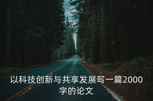 以科技創(chuàng)新與共享發(fā)展寫一篇2000字的論文