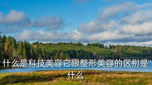 什么是科技美容它跟整形美容的區(qū)別是什么