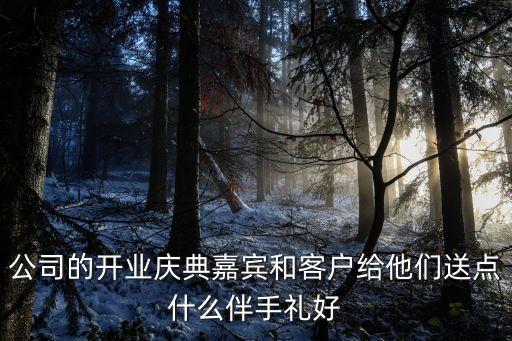 公司的開業(yè)慶典嘉賓和客戶給他們送點什么伴手禮好