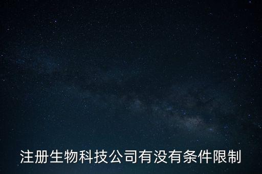 注冊生物科技公司有沒有條件限制
