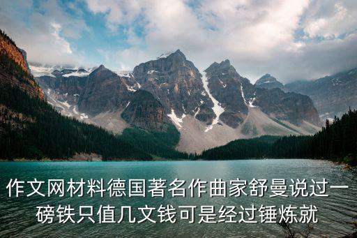 作文網(wǎng)材料德國著名作曲家舒曼說過一磅鐵只值幾文錢可是經(jīng)過錘煉就