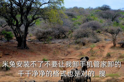 米兔安裝不了不要讓我卸手機(jī)管家卸的干干凈凈的格式也是對(duì)的  搜