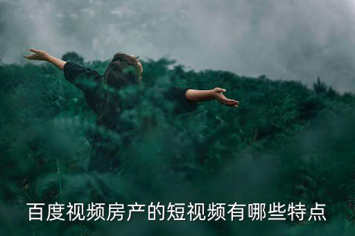 百度視頻房產(chǎn)的短視頻有哪些特點(diǎn)