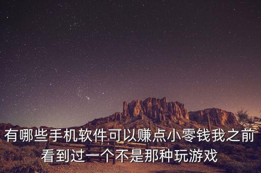 有哪些手機(jī)軟件可以賺點(diǎn)小零錢我之前看到過一個(gè)不是那種玩游戲