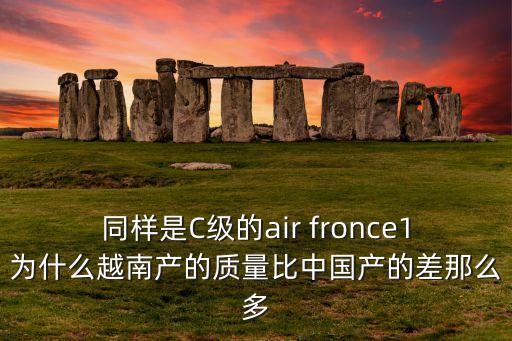 同樣是C級(jí)的air fronce1為什么越南產(chǎn)的質(zhì)量比中國產(chǎn)的差那么多