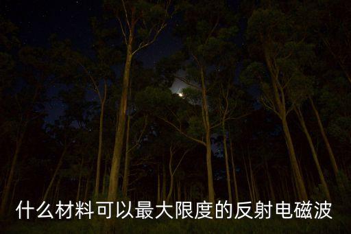 什么材料可以最大限度的反射電磁波