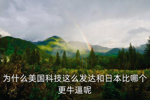 為什么美國(guó)科技這么發(fā)達(dá)和日本比哪個(gè)更牛逼呢