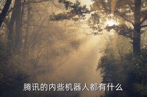 騰訊移動(dòng)機(jī)器人，騰訊的內(nèi)些機(jī)器人都有什么