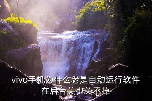 vivo手機(jī)為什么老是自動(dòng)運(yùn)行軟件在后臺(tái)關(guān)也關(guān)不掉