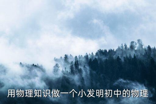 科技小制作初中生 運用物理原理，用物理知識做一個小發(fā)明初中的物理