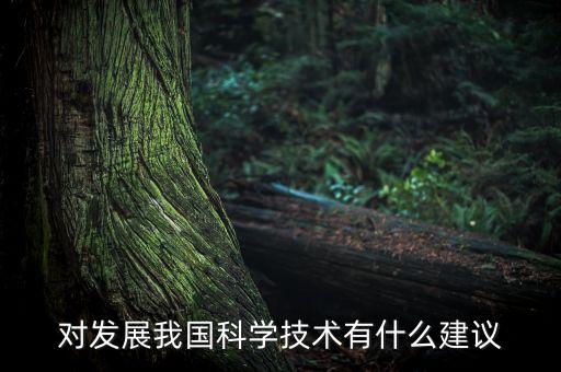 對發(fā)展我國科學技術(shù)有什么建議