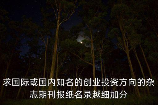 中國科技投資雜志官網(wǎng)，求國際或國內(nèi)知名的創(chuàng)業(yè)投資方向的雜志期刊報紙名錄越細加分