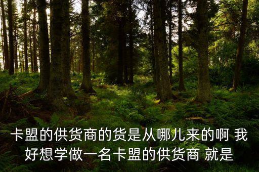 卡盟的供貨商的貨是從哪兒來的啊 我好想學(xué)做一名卡盟的供貨商 就是