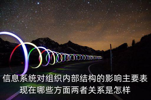 信息系統(tǒng)對組織內(nèi)部結(jié)構(gòu)的影響主要表現(xiàn)在哪些方面兩者關(guān)系是怎樣