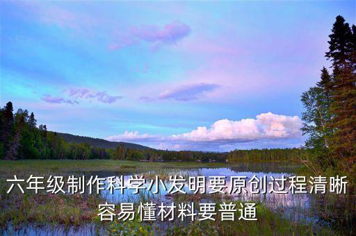 六年級制作科學(xué)小發(fā)明要原創(chuàng)過程清晰容易懂材料要普通