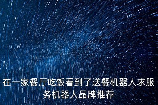 在一家餐廳吃飯看到了送餐機(jī)器人求服務(wù)機(jī)器人品牌推薦