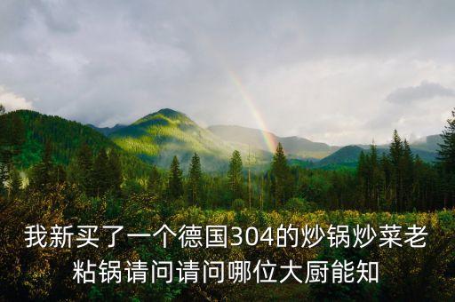 我新買了一個德國304的炒鍋炒菜老粘鍋請問請問哪位大廚能知