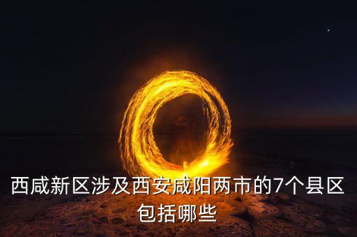 西咸新區(qū)涉及西安咸陽兩市的7個縣區(qū)包括哪些