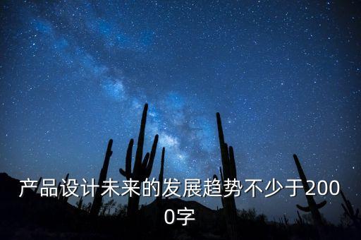 設計一個未來產(chǎn)品怎么寫，產(chǎn)品設計未來的發(fā)展趨勢不少于2000字