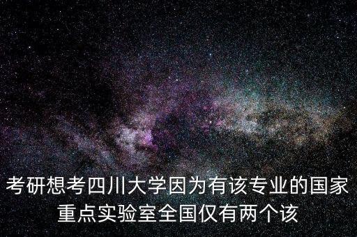考研想考四川大學因為有該專業(yè)的國家重點實驗室全國僅有兩個該